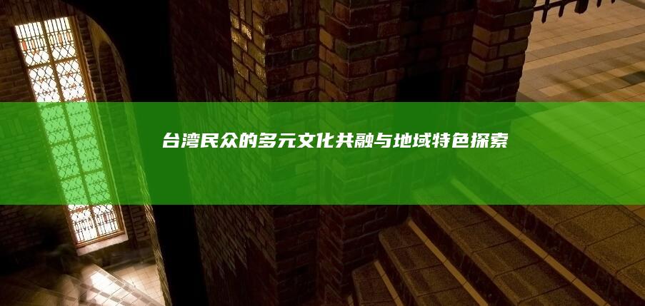 台湾民众的多元文化共融与地域特色探索