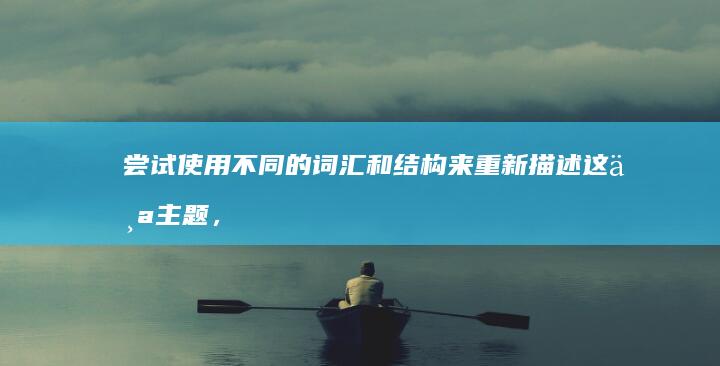 尝试使用不同的词汇和结构来重新描述这个主题，以下是一些可能的新